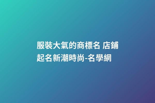 服裝大氣的商標名 店鋪起名新潮時尚-名學網-第1張-店鋪起名-玄機派